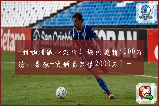 -利物浦狠心定价！埃利奥特5000万镑，泰勒-莫顿竟只值2000万？-