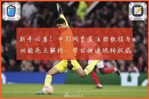 新手必看！中彩网首页注册教程与功能亮点解析，带你快速玩转权威平台