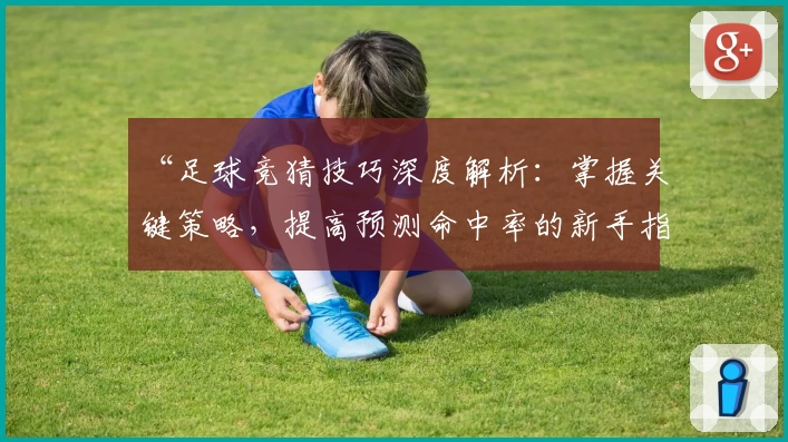 “足球竞猜技巧深度解析：掌握关键策略，提高预测命中率的新手指南”