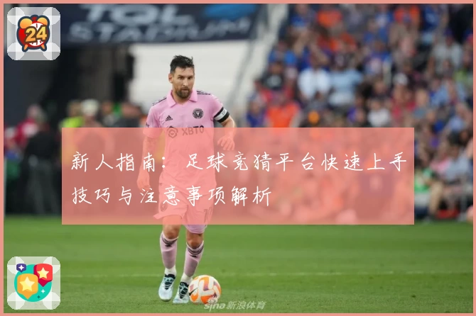 新人指南：足球竞猜平台快速上手技巧与注意事项解析