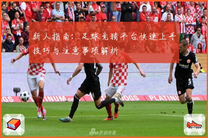 新人指南：足球竞猜平台快速上手技巧与注意事项解析