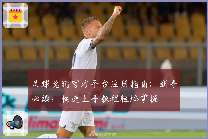 足球竞猜官方平台注册指南：新手必读，快速上手教程轻松掌握