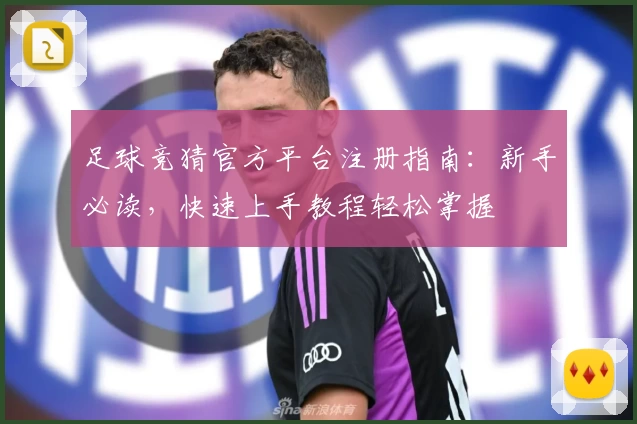 足球竞猜官方平台注册指南：新手必读，快速上手教程轻松掌握