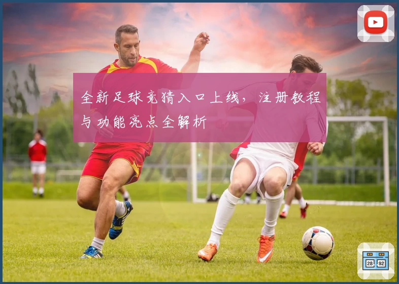 全新足球竞猜入口上线，注册教程与功能亮点全解析