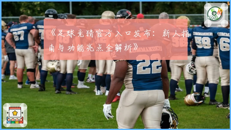 《足球竞猜官方入口发布：新人指南与功能亮点全解析》