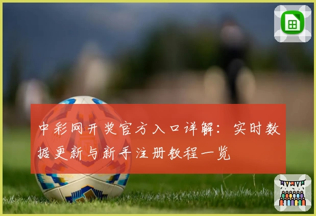 中彩网开奖官方入口详解:实时数据更新与新手注册教程一览