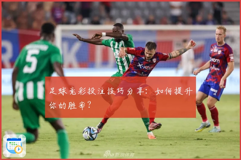足球竞彩投注技巧分享：如何提升你的胜率？