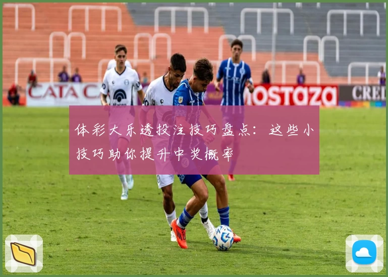 体彩大乐透投注技巧盘点:这些小技巧助你提升中奖概率