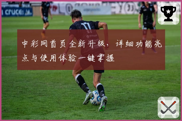 中彩网首页全新升级，详细功能亮点与使用体验一键掌握