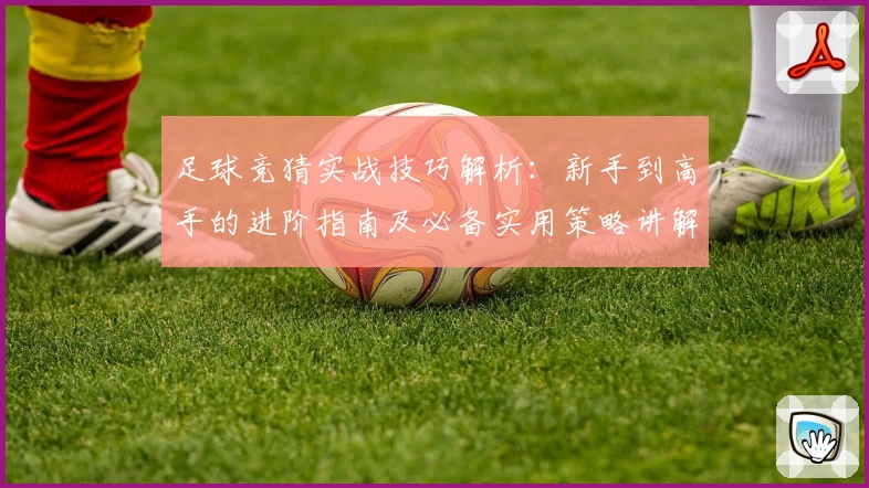 足球竞猜实战技巧解析：新手到高手的进阶指南及必备实用策略讲解