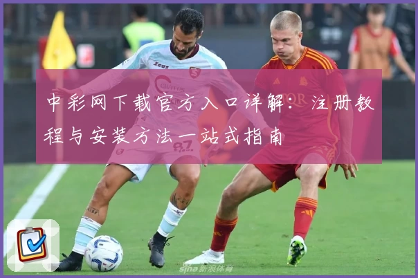 中彩网下载官方入口详解：注册教程与安装方法一站式指南