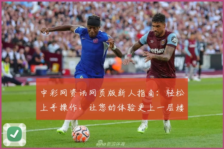 中彩网资讯网页版新人指南:轻松上手操作,让您的体验更上一层楼