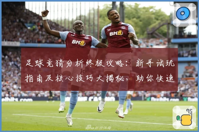 足球竞猜分析终极攻略:新手试玩指南及核心技巧大揭秘,助你快速掌握预测规律!