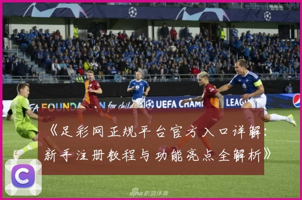《足彩网正规平台官方入口详解：新手注册教程与功能亮点全解析》