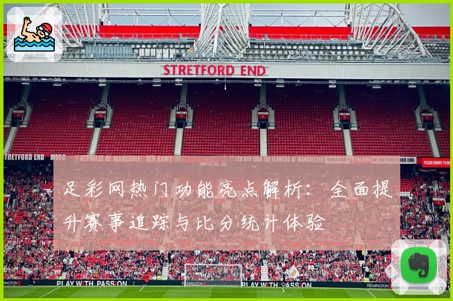 足彩网热门功能亮点解析：全面提升赛事追踪与比分统计体验
