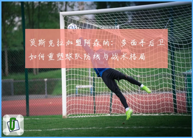 莫斯克拉加盟阿森纳：多面手后卫如何重塑球队防线与战术格局