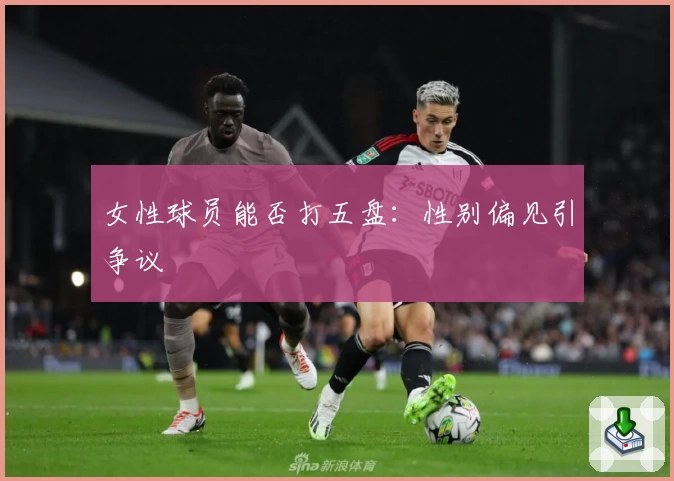 女性球员能否打五盘：性别偏见引争议