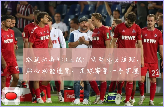 球迷必备App上线：实时比分追踪、贴心功能速览，足球赛事一手掌握
