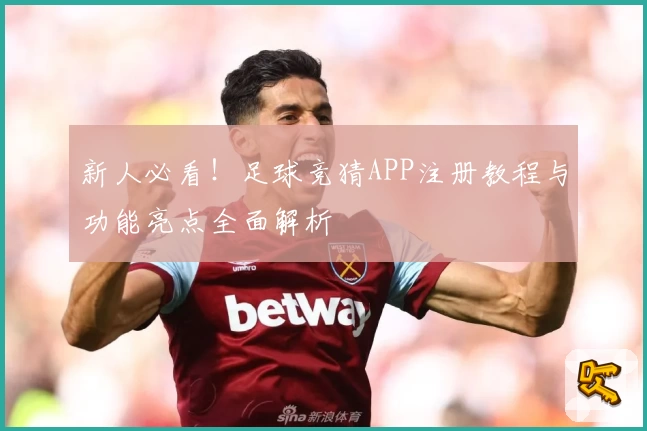 新人必看！足球竞猜APP注册教程与功能亮点全面解析