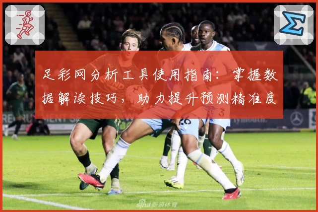 足彩网分析工具使用指南：掌握数据解读技巧，助力提升预测精准度