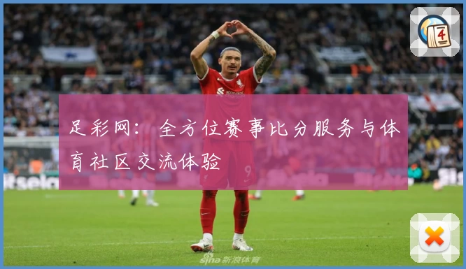 足彩网：全方位赛事比分服务与体育社区交流体验
