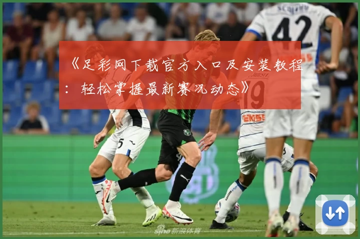 《足彩网下载官方入口及安装教程：轻松掌握最新赛况动态》