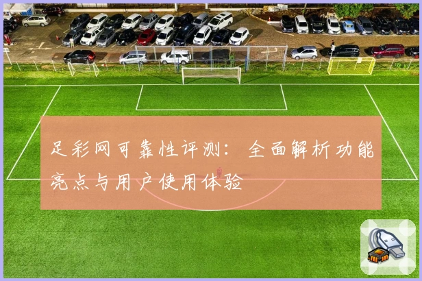 足彩网可靠性评测:全面解析功能亮点与用户使用体验