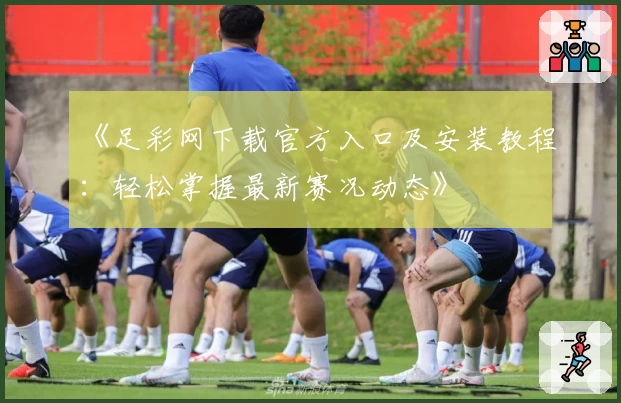 《足彩网下载官方入口及安装教程：轻松掌握最新赛况动态》