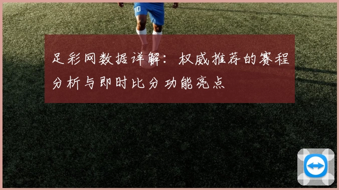 足彩网数据详解：权威推荐的赛程分析与即时比分功能亮点