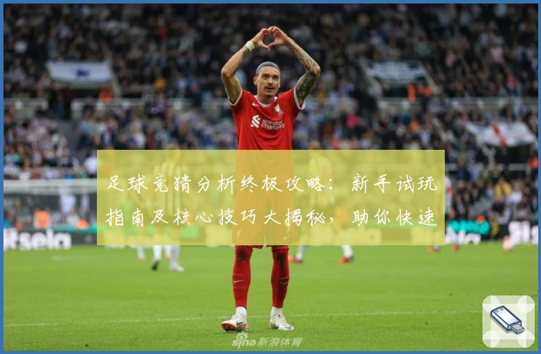 足球竞猜分析终极攻略:新手试玩指南及核心技巧大揭秘,助你快速掌握预测规律!