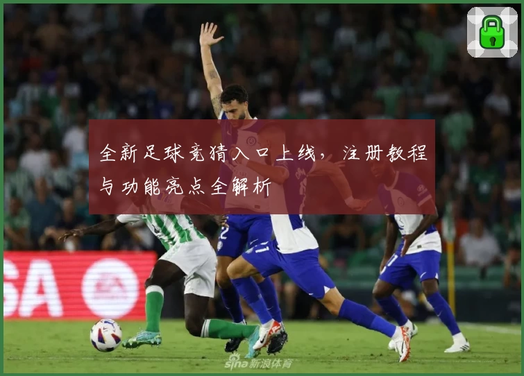 全新足球竞猜入口上线，注册教程与功能亮点全解析