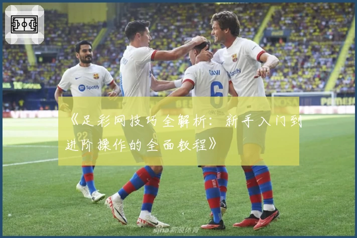 《足彩网技巧全解析：新手入门到进阶操作的全面教程》