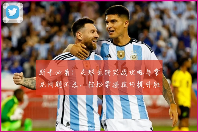 新手必看：足球竞猜实战攻略与常见问题汇总，轻松掌握技巧提升胜率