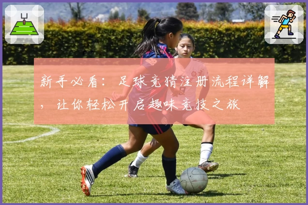 新手必看：足球竞猜注册流程详解，让你轻松开启趣味竞技之旅