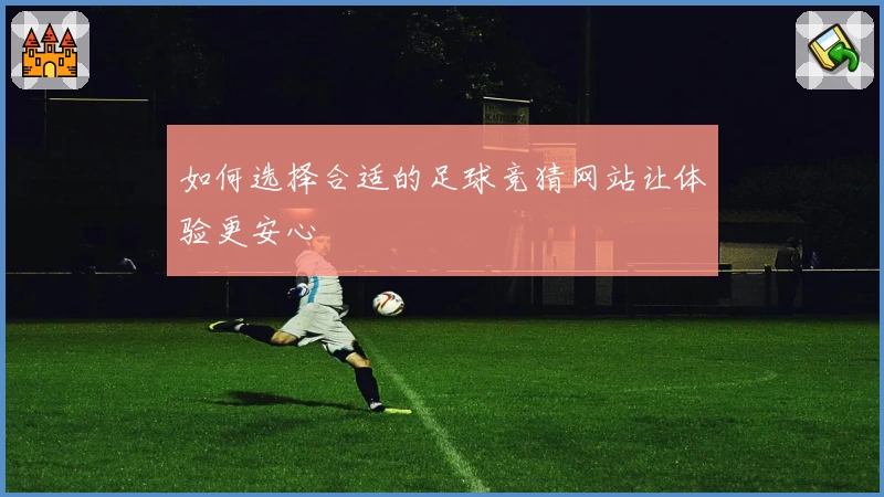 如何选择合适的足球竞猜网站让体验更安心