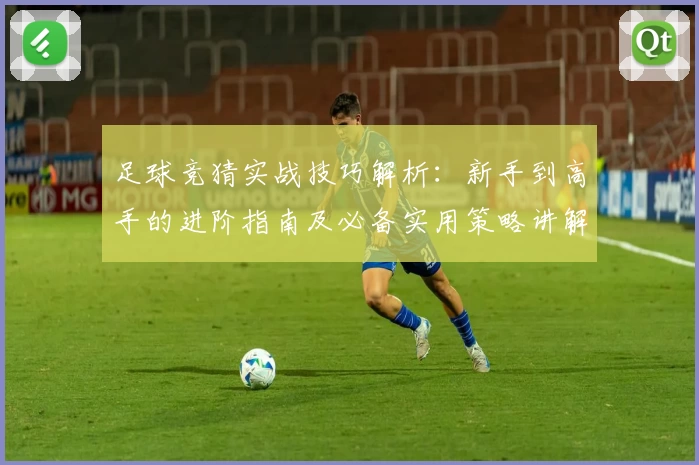 足球竞猜实战技巧解析：新手到高手的进阶指南及必备实用策略讲解